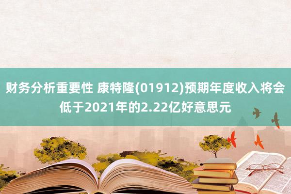 财务分析重要性 康特隆(01912)预期年度收入将会低于2021年的2.22亿好意思元