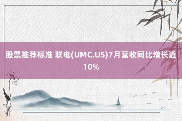 股票推荐标准 联电(UMC.US)7月营收同比增长近10%