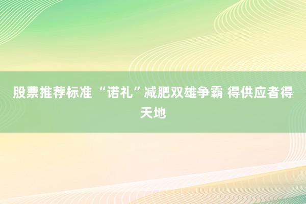 股票推荐标准 “诺礼”减肥双雄争霸 得供应者得天地