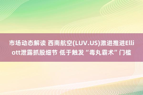 市场动态解读 西南航空(LUV.US)激进推进Elliott泄露抓股细节 低于触发“毒丸霸术”门槛