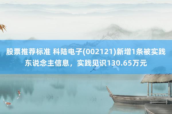 股票推荐标准 科陆电子(002121)新增1条被实践东说念主信息，实践见识130.65万元