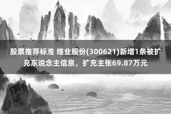 股票推荐标准 维业股份(300621)新增1条被扩充东说念主信息，扩充主张69.87万元