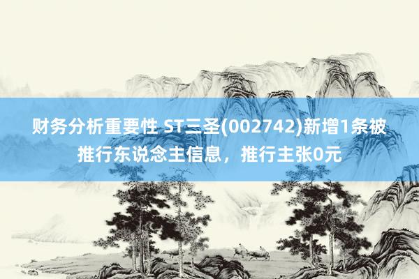 财务分析重要性 ST三圣(002742)新增1条被推行东说念主信息，推行主张0元