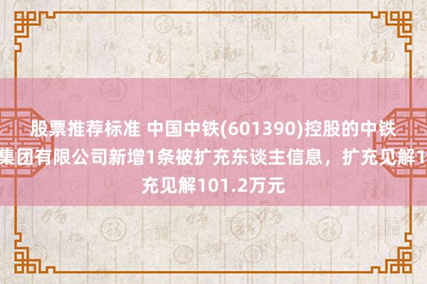 股票推荐标准 中国中铁(601390)控股的中铁电气化局集团有限公司新增1条被扩充东谈主信息，扩充见解101.2万元