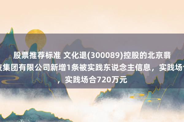 股票推荐标准 文化退(300089)控股的北京翡翠确认科技集团有限公司新增1条被实践东说念主信息，实践场合720万元