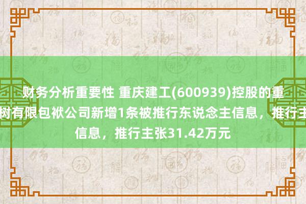 财务分析重要性 重庆建工(600939)控股的重庆建工第四建树有限包袱公司新增1条被推行东说念主信息，推行主张31.42万元