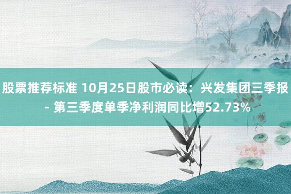 股票推荐标准 10月25日股市必读：兴发集团三季报 - 第三季度单季净利润同比增52.73%