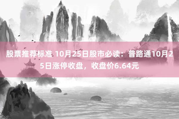 股票推荐标准 10月25日股市必读：普路通10月25日涨停收盘，收盘价6.64元