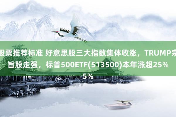 股票推荐标准 好意思股三大指数集体收涨，TRUMP宗旨股走强，标普500ETF(513500)本年涨超25%