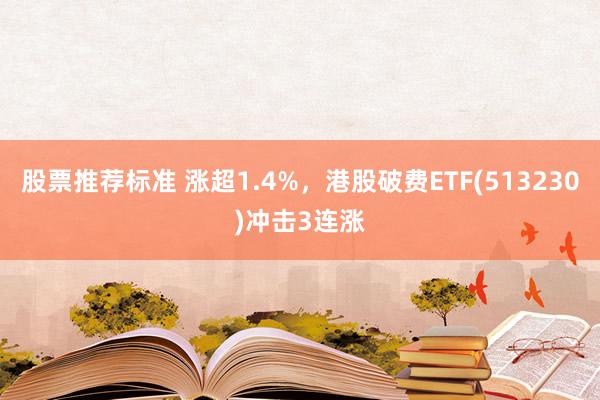 股票推荐标准 涨超1.4%，港股破费ETF(513230)冲击3连涨