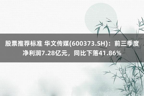 股票推荐标准 华文传媒(600373.SH)：前三季度净利润7.28亿元，同比下落41.86%