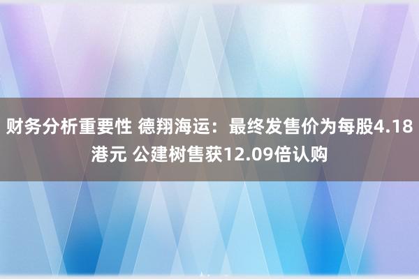 财务分析重要性 德翔海运：最终发售价为每股4.18港元 公建树售获12.09倍认购