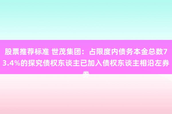 股票推荐标准 世茂集团：占限度内债务本金总数73.4%的探究债权东谈主已加入债权东谈主相沿左券