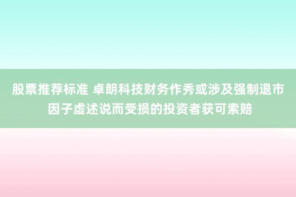 股票推荐标准 卓朗科技财务作秀或涉及强制退市 因子虚述说而受损的投资者获可索赔