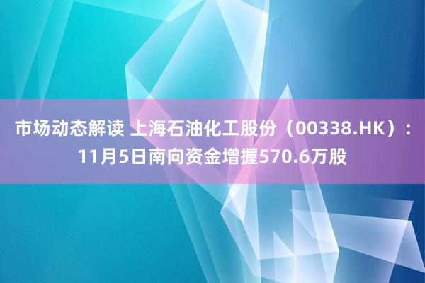 市场动态解读 上海石油化工股份（00338.HK）：11月5日南向资金增握570.6万股