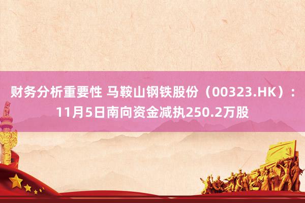 财务分析重要性 马鞍山钢铁股份（00323.HK）：11月5日南向资金减执250.2万股