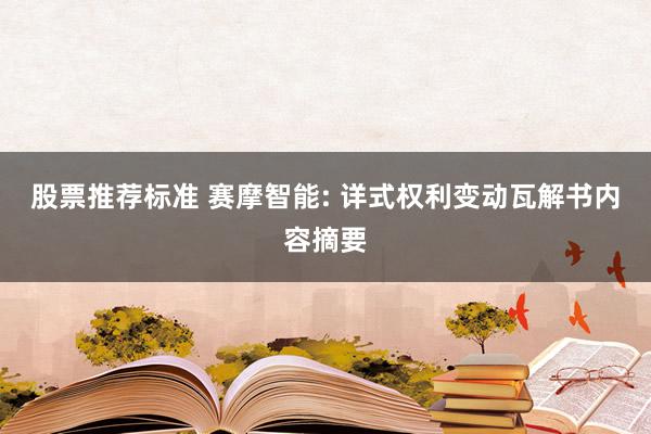 股票推荐标准 赛摩智能: 详式权利变动瓦解书内容摘要