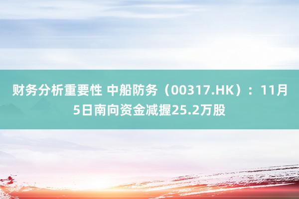 财务分析重要性 中船防务（00317.HK）：11月5日南向资金减握25.2万股