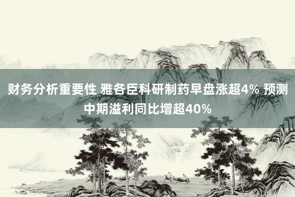 财务分析重要性 雅各臣科研制药早盘涨超4% 预测中期溢利同比增超40%