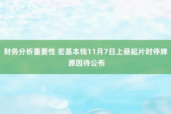 财务分析重要性 宏基本钱11月7日上昼起片时停牌 原因待公布