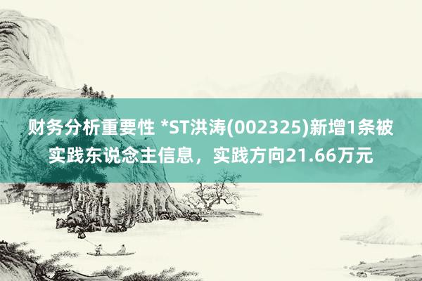 财务分析重要性 *ST洪涛(002325)新增1条被实践东说念主信息，实践方向21.66万元