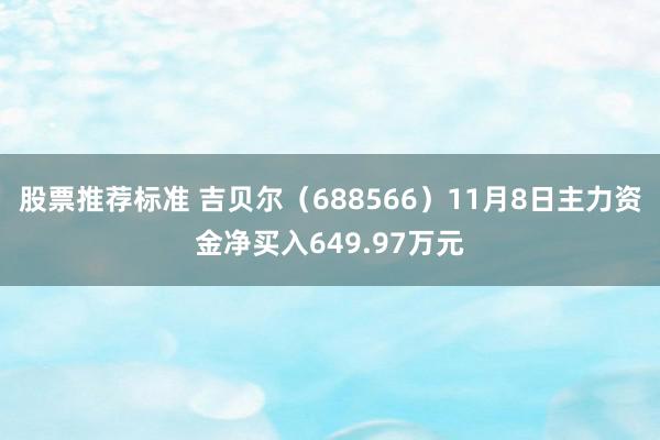 股票推荐标准 吉贝尔（688566）11月8日主力资金净买入649.97万元