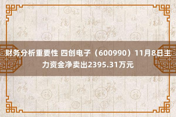 财务分析重要性 四创电子（600990）11月8日主力资金净卖出2395.31万元