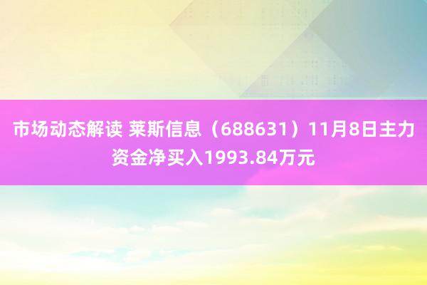 市场动态解读 莱斯信息（688631）11月8日主力资金净买入1993.84万元