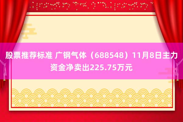 股票推荐标准 广钢气体（688548）11月8日主力资金净卖出225.75万元