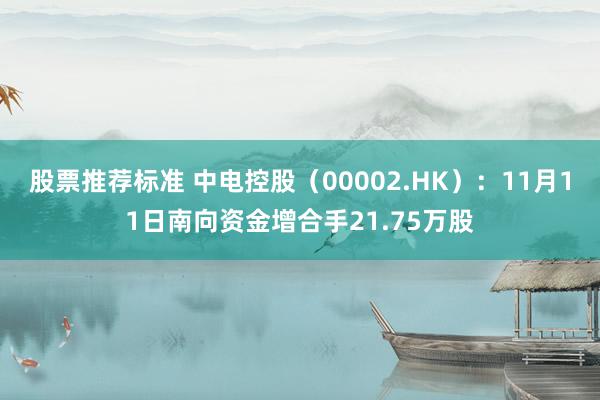 股票推荐标准 中电控股（00002.HK）：11月11日南向资金增合手21.75万股