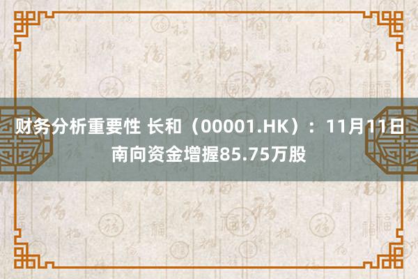 财务分析重要性 长和（00001.HK）：11月11日南向资金增握85.75万股