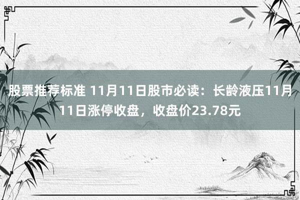 股票推荐标准 11月11日股市必读：长龄液压11月11日涨停收盘，收盘价23.78元