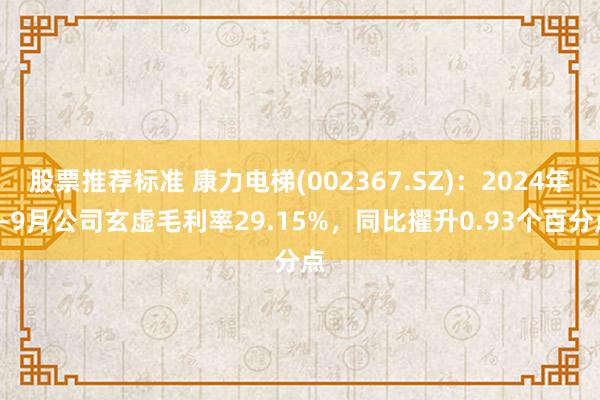 股票推荐标准 康力电梯(002367.SZ)：2024年1-9月公司玄虚毛利率29.15%，同比擢升0.93个百分点