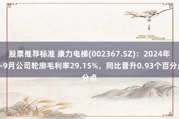 股票推荐标准 康力电梯(002367.SZ)：2024年1-9月公司轮廓毛利率29.15%，同比晋升0.93个百分点