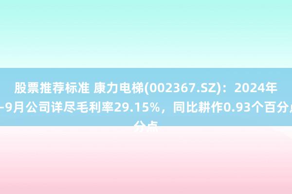 股票推荐标准 康力电梯(002367.SZ)：2024年1-9月公司详尽毛利率29.15%，同比耕作0.93个百分点