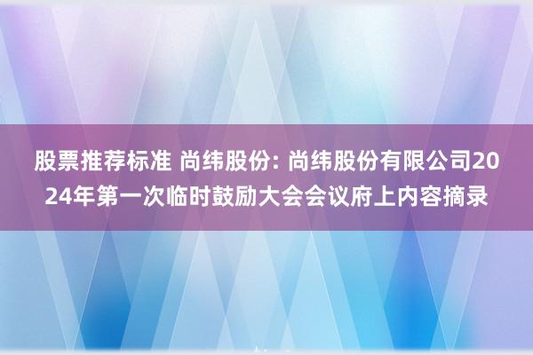 股票推荐标准 尚纬股份: 尚纬股份有限公司2024年第一次临时鼓励大会会议府上内容摘录