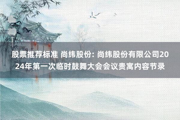 股票推荐标准 尚纬股份: 尚纬股份有限公司2024年第一次临时鼓舞大会会议贵寓内容节录