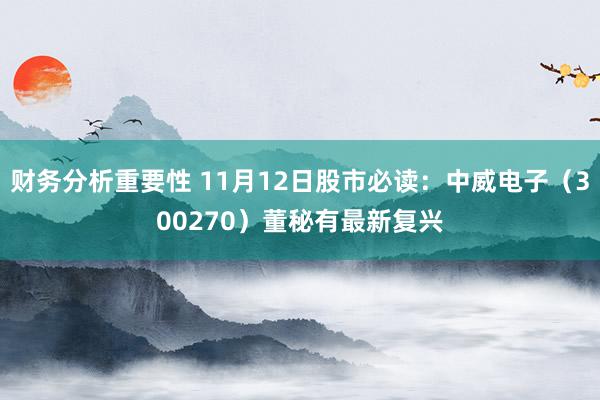 财务分析重要性 11月12日股市必读：中威电子（300270）董秘有最新复兴