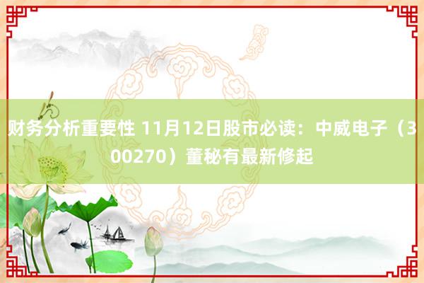 财务分析重要性 11月12日股市必读：中威电子（300270）董秘有最新修起