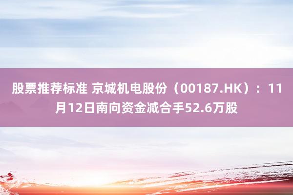 股票推荐标准 京城机电股份（00187.HK）：11月12日南向资金减合手52.6万股