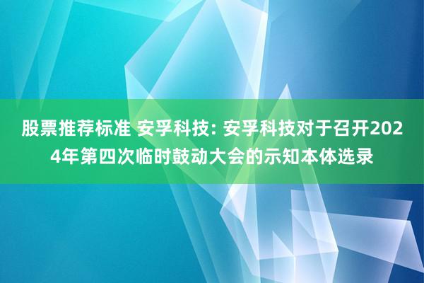 股票推荐标准 安孚科技: 安孚科技对于召开2024年第四次临时鼓动大会的示知本体选录