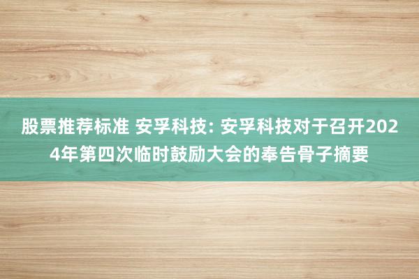 股票推荐标准 安孚科技: 安孚科技对于召开2024年第四次临时鼓励大会的奉告骨子摘要