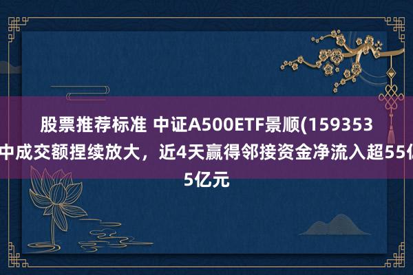 股票推荐标准 中证A500ETF景顺(159353)盘中成交额捏续放大，近4天赢得邻接资金净流入超55亿元