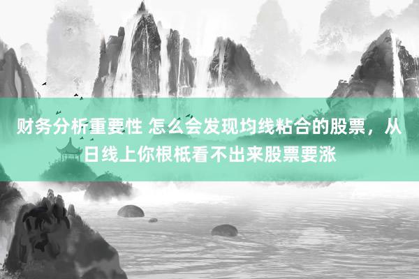 财务分析重要性 怎么会发现均线粘合的股票，从日线上你根柢看不出来股票要涨