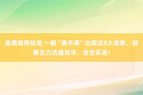 股票推荐标准 一朝“换手率”出现这8大表象，讲解主力洗盘完毕，全仓买进！