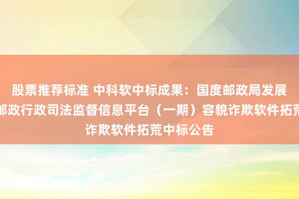 股票推荐标准 中科软中标成果：国度邮政局发展辩论中心邮政行政司法监督信息平台（一期）容貌诈欺软件拓荒中标公告