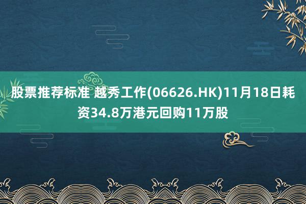 股票推荐标准 越秀工作(06626.HK)11月18日耗资34.8万港元回购11万股