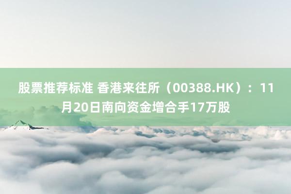 股票推荐标准 香港来往所（00388.HK）：11月20日南向资金增合手17万股