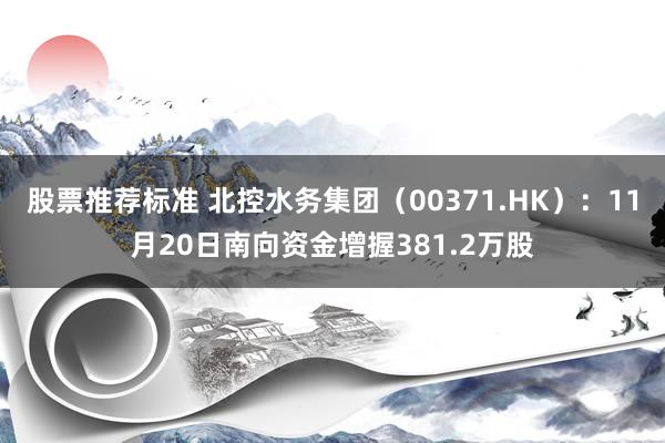 股票推荐标准 北控水务集团（00371.HK）：11月20日南向资金增握381.2万股