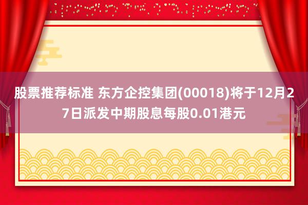 股票推荐标准 东方企控集团(00018)将于12月27日派发中期股息每股0.01港元